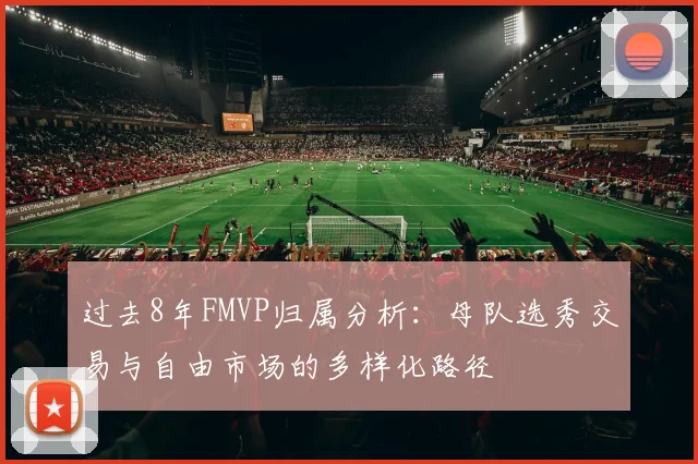 过去8年FMVP归属分析：母队选秀交易与自由市场的多样化路径