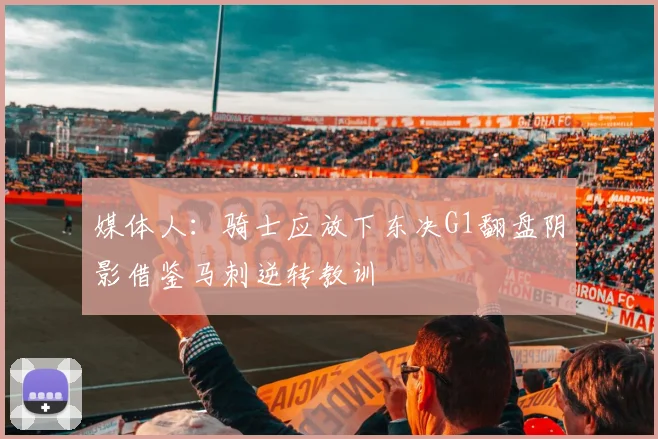 媒体人：骑士应放下东决G1翻盘阴影借鉴马刺逆转教训