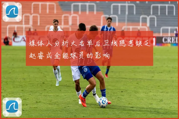媒体人分析大名单后卫线隐患缺乏赵睿式全能球员的影响