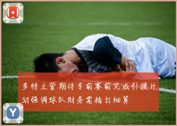 多特主管期待季前赛前完成引援计划强调球队财务需精打细算
