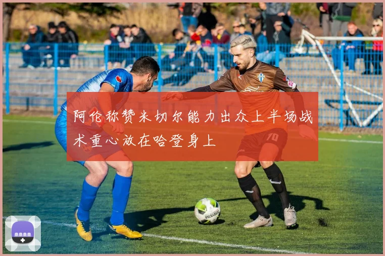 阿伦称赞米切尔能力出众上半场战术重心放在哈登身上