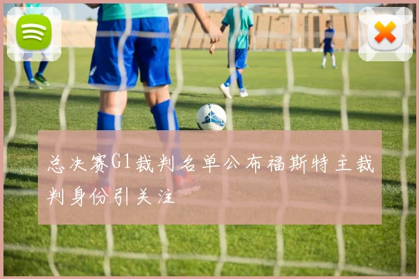 总决赛G1裁判名单公布福斯特主裁判身份引关注