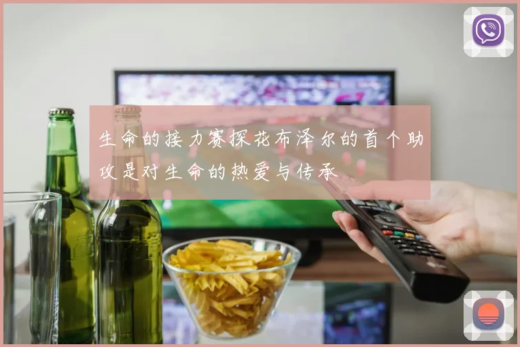 生命的接力赛探花布泽尔的首个助攻是对生命的热爱与传承