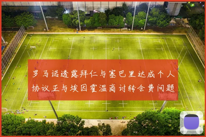 罗马诺透露拜仁与塞巴里达成个人协议正与埃因霍温商讨转会费问题