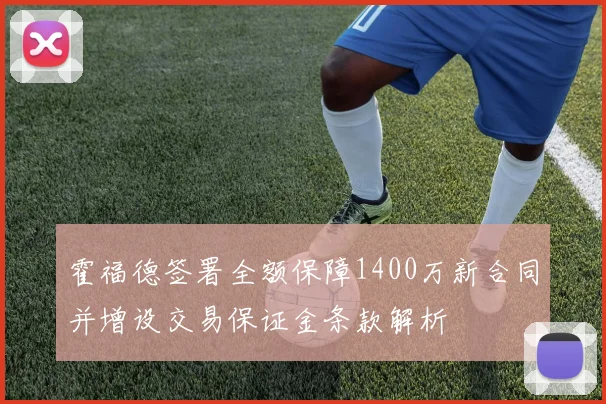 霍福德签署全额保障1400万新合同并增设交易保证金条款解析