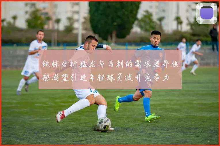 铁林分析猛龙与马刺的需求差异快船渴望引进年轻球员提升竞争力