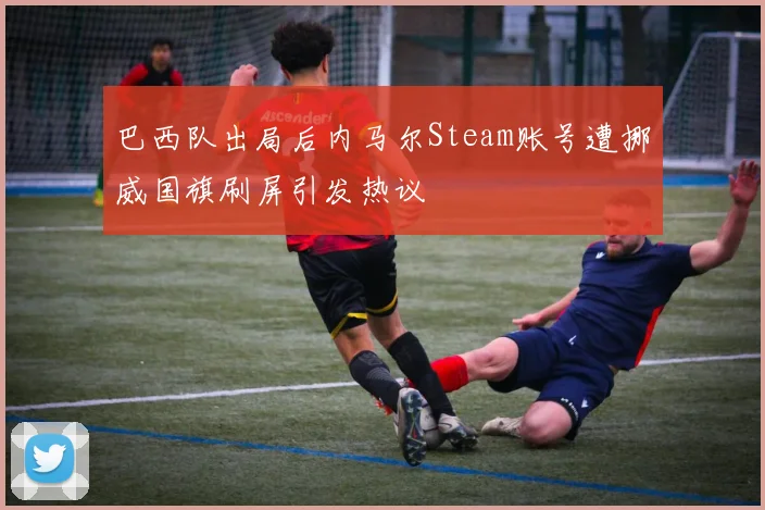 巴西队出局后内马尔Steam账号遭挪威国旗刷屏引发热议