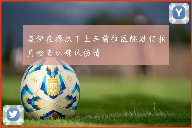 盖伊在搀扶下上车前往医院进行拍片检查以确认伤情