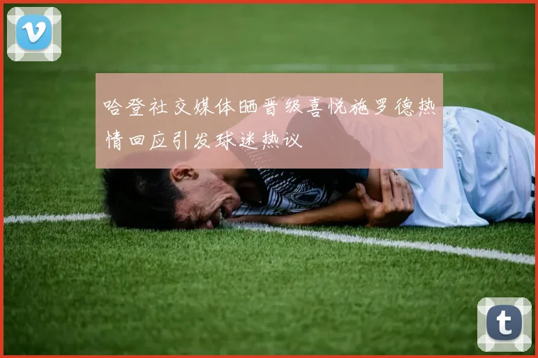 哈登社交媒体晒晋级喜悦施罗德热情回应引发球迷热议
