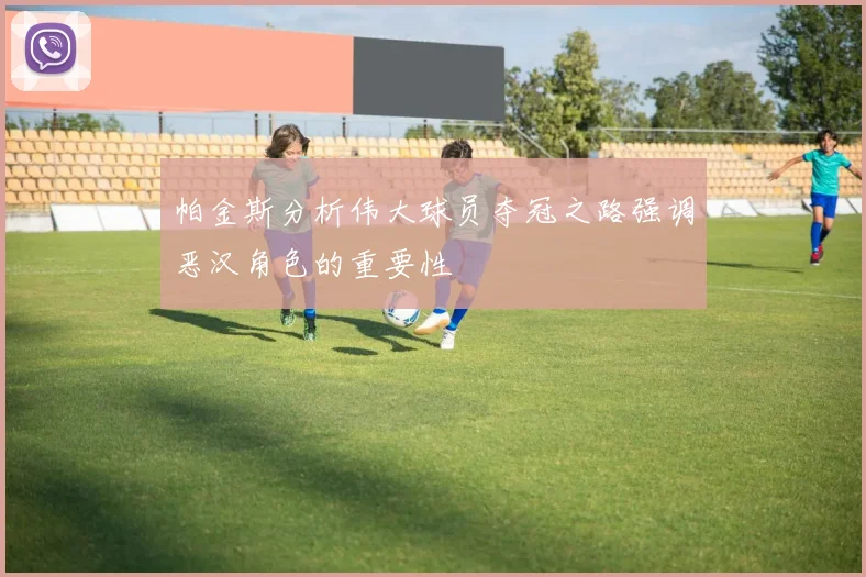 帕金斯分析伟大球员夺冠之路强调恶汉角色的重要性