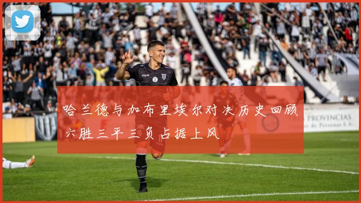 哈兰德与加布里埃尔对决历史回顾六胜三平三负占据上风