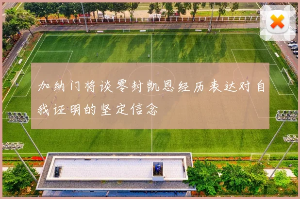 加纳门将谈零封凯恩经历表达对自我证明的坚定信念