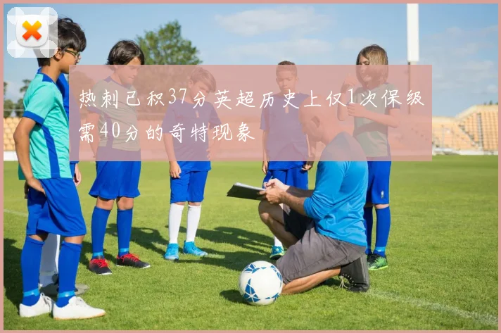 热刺已积37分英超历史上仅1次保级需40分的奇特现象
