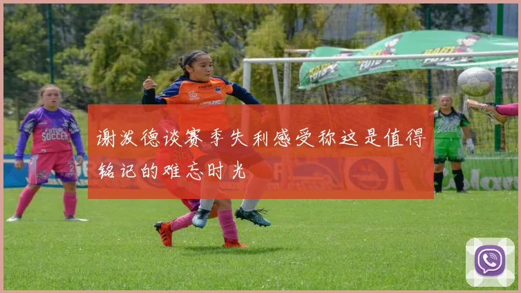 谢泼德谈赛季失利感受称这是值得铭记的难忘时光
